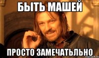 Быть Машей просто замечатьльно