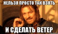 Нельзя просто так взять и сделать ветер