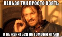 нельзя так просто взять и не жениться на Томоми Итано
