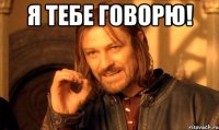 Я тебе говорю! 