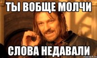 Ты вобще молчи Слова недавали