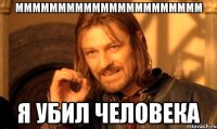 мммммммммммммммммммммм я убил человека