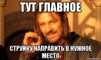 Тут главное струйку направить в нужное место