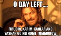 0 Day left.... Firudin, Karim, Xanlar and Yashar going home tommorow