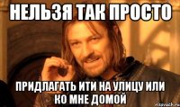 Нельзя так просто Придлагать ити на улицу или ко мне домой