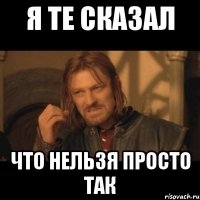 я те сказал что нельзя просто так