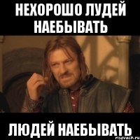 нехорошо лудей наебывать людей наебывать