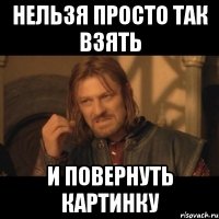 Нельзя просто так взять и повернуть картинку