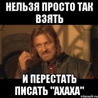 Нельзя просто так взять и перестать писать "ахаха"