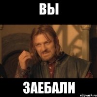 Вы ЗАЕБАЛИ