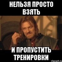 нельзя просто взять и пропустить тренировки