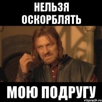 Нельзя оскорблять Мою подругу