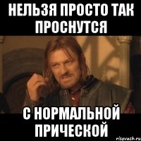 Нельзя просто так проснутся С нормальной прической