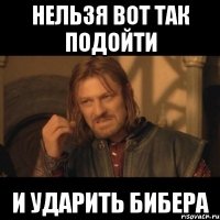 Нельзя вот так подойти И ударить бибера