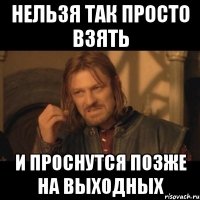 нельзя так просто взять И проснутся позже на выходных