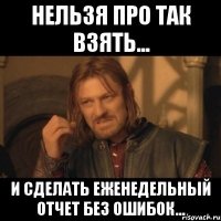 нельзя про так взять... и сделать еженедельный отчет без ошибок...