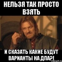 Нельзя так просто взять И сказать какие будут варианты на дпа?!