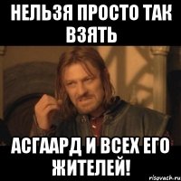 нельзя просто так взять асгаард и всех его жителей!