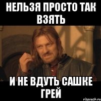 нельзя просто так взять и не вдуть сашке грей