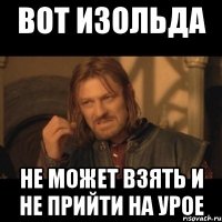 вот Изольда не может взять и не прийти на урое