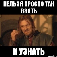 Нельзя просто так взять И узнать