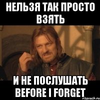 Нельзя так просто взять и не послушать Before I forget