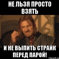 Не льзя просто взять и не выпить страйк перед парой!