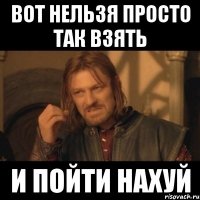 вот нельзя просто так взять и пойти нахуй