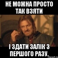 Не можна просто так Взяти І здати залік з першого разу.