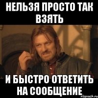 нельзя просто так взять и быстро ответить на сообщение