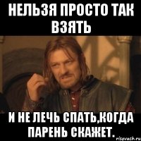 Нельзя просто так взять и не лечь спать,когда парень скажет.