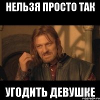 нельзя просто так угодить девушке