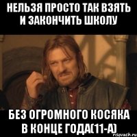 нельзя просто так взять и закончить школу без огромного косяка в конце года(11-а)