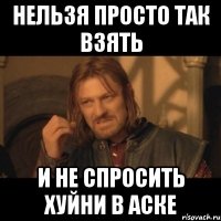 нельзя просто так взять и не спросить хуйни в аске