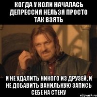 Когда у коли началась депрессия нельзя просто так взять и не удалить никого из друзей, и не добавить ванильную запись себе на стену