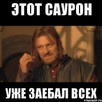 этот саурон уже заебал всех