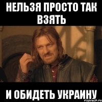 Нельзя просто так взять И обидеть Украину