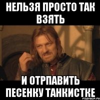 Нельзя просто так взять и отрпавить песенку Танкистке