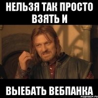 Нельзя так просто взять и выебать вебпанка