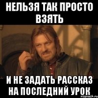 Нельзя так просто взять И не задать рассказ на последний урок