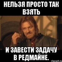 Нельзя просто так взять и завести задачу в Редмайне.