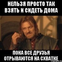 Нельзя просто так взять и сидеть дома Пока ВСЕ друзья отрываются на СХВАТКЕ