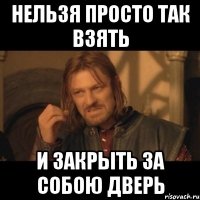 Нельзя просто так взять и закрыть за собою дверь