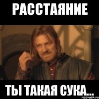 Расстаяние ТЫ такая сука...