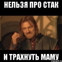 Нельзя про стак И трахнуть маму