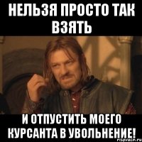 Нельзя просто так взять и отпустить моего курсанта в увольнение!