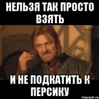 Нельзя так просто взять и не подкатить к персику