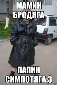 Мамин бродяга Папин Симпотяга:3