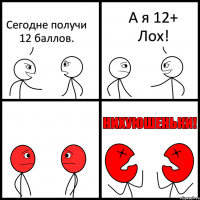 Сегодне получи 12 баллов. А я 12+ Лох!