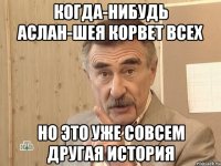 Когда-нибудь Аслан-шея корвет всех Но это уже совсем другая история